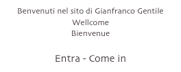 Benvenuti nel sito di Gianfranco Gentile
Wellcome
Bienvenue

Entra - Come in